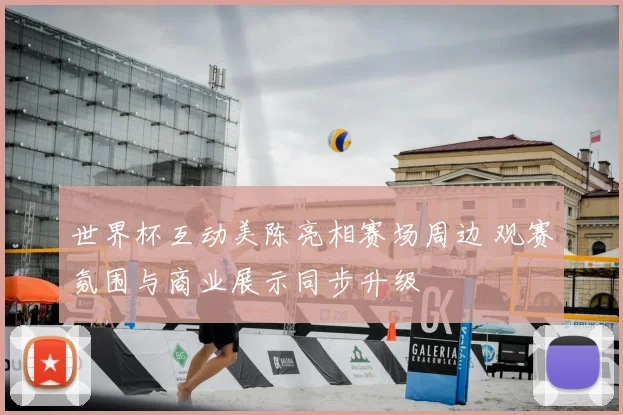 世界杯互动美陈亮相赛场周边 观赛氛围与商业展示同步升级