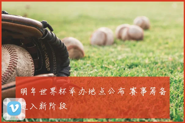 明年世界杯举办地点公布 赛事筹备进入新阶段