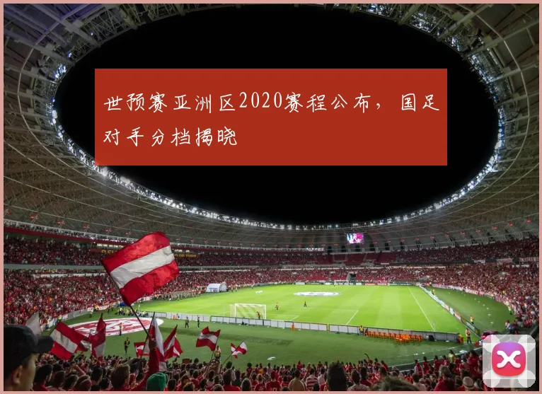 世预赛亚洲区2020赛程公布,国足对手分档揭晓
