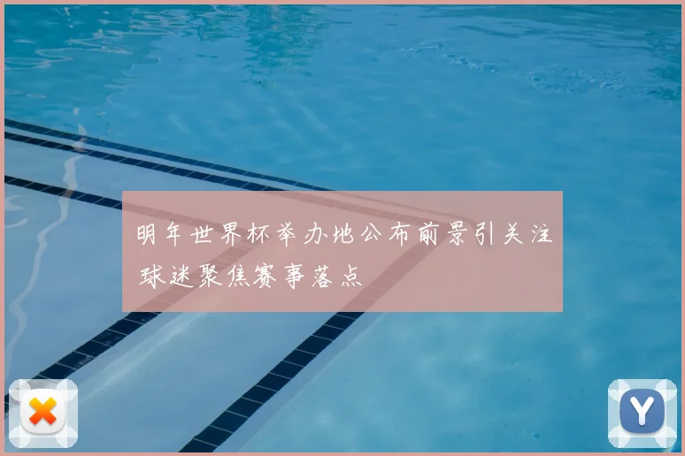 明年世界杯举办地公布前景引关注 球迷聚焦赛事落点