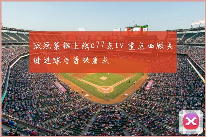 欧冠集锦上线c77点tv 重点回顾关键进球与晋级看点