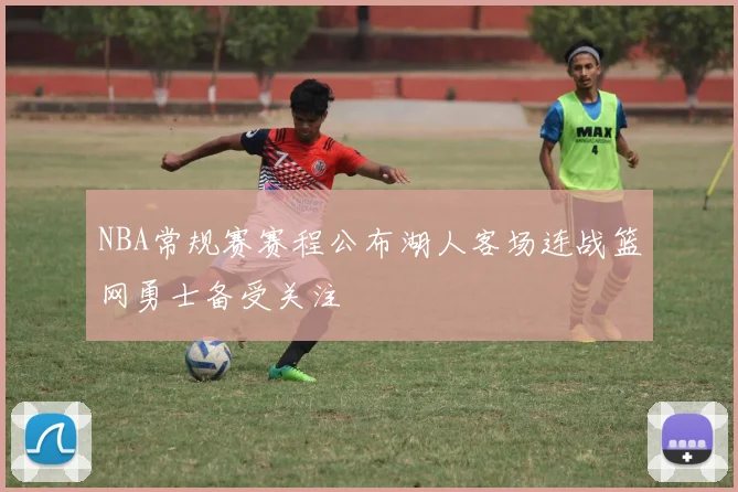 NBA常规赛赛程公布湖人客场连战篮网勇士备受关注
