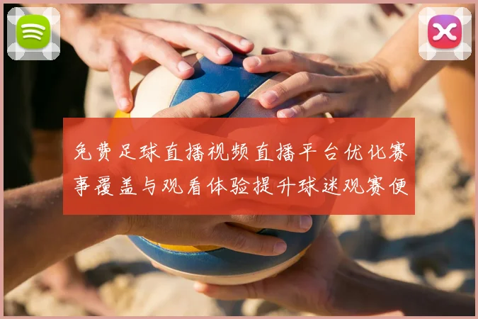 免费足球直播视频直播平台优化赛事覆盖与观看体验提升球迷观赛便利