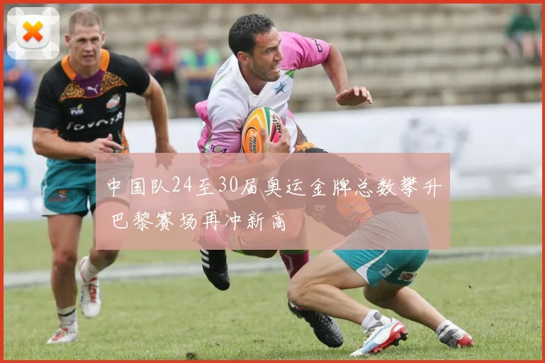 中国队24至30届奥运金牌总数攀升 巴黎赛场再冲新高