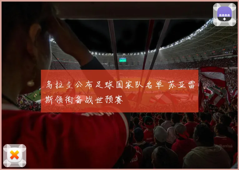 乌拉圭公布足球国家队名单 苏亚雷斯领衔备战世预赛