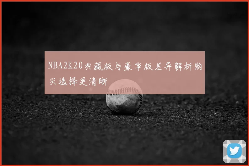 NBA2K20典藏版与豪华版差异解析购买选择更清晰