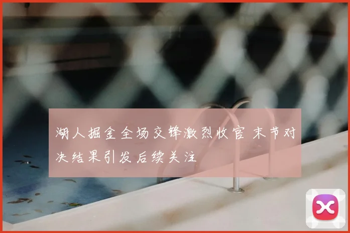 湖人掘金全场交锋激烈收官 末节对决结果引发后续关注