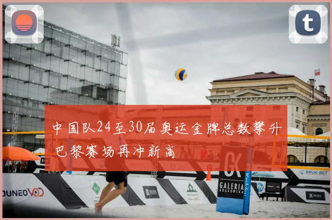 中国队24至30届奥运金牌总数攀升 巴黎赛场再冲新高