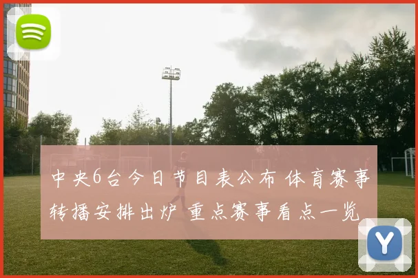 中央6台今日节目表公布 体育赛事转播安排出炉 重点赛事看点一览