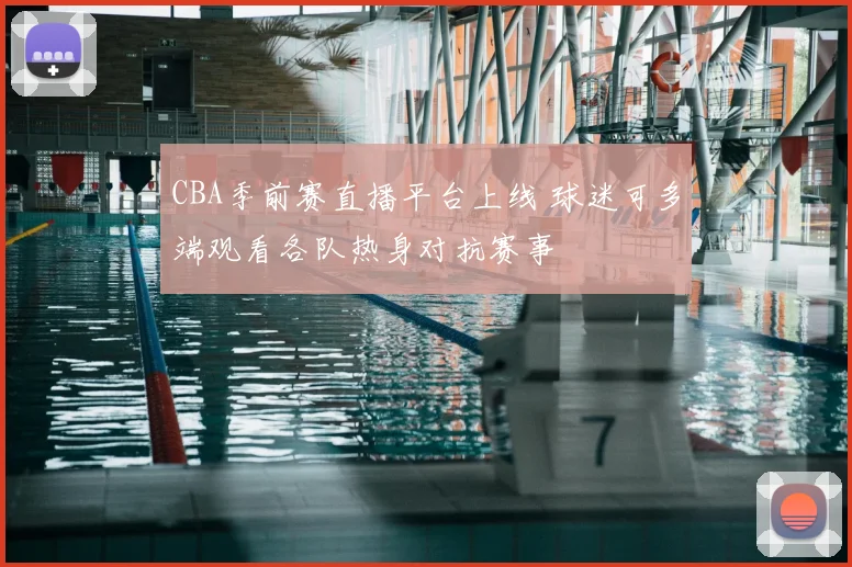 CBA季前赛直播平台上线 球迷可多端观看各队热身对抗赛事