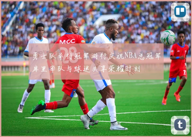 勇士队举行冠军游行庆祝NBA总冠军库里率队与球迷共享荣耀时刻