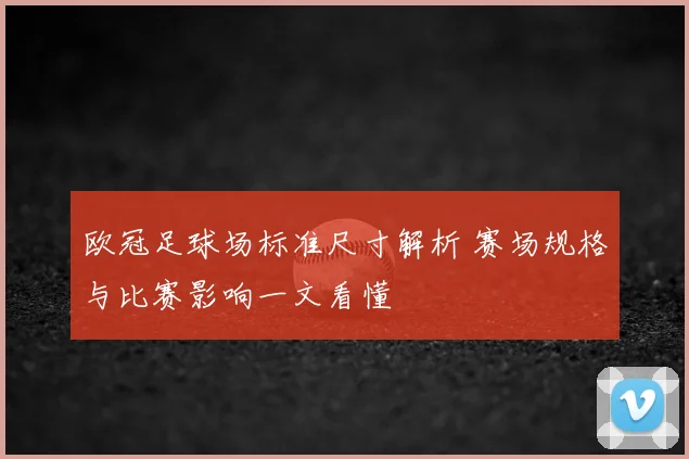 欧冠足球场标准尺寸解析 赛场规格与比赛影响一文看懂