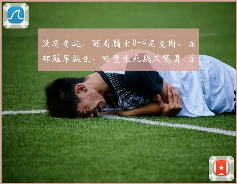 没有奇迹,随着骑士0-4尼克斯,东部冠军诞生,哈登生死战又隐身_季后赛_总决赛_1