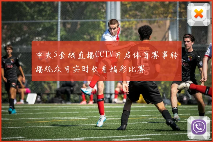 中央5套线直播CCTV开启体育赛事转播观众可实时收看精彩比赛