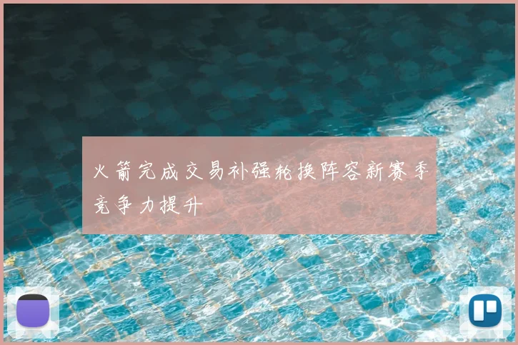 火箭完成交易补强轮换阵容新赛季竞争力提升