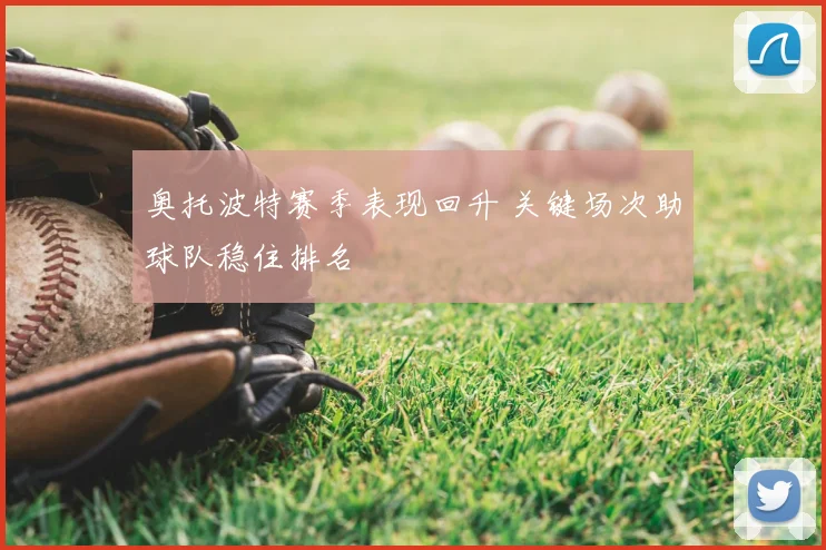 奥托波特赛季表现回升 关键场次助球队稳住排名