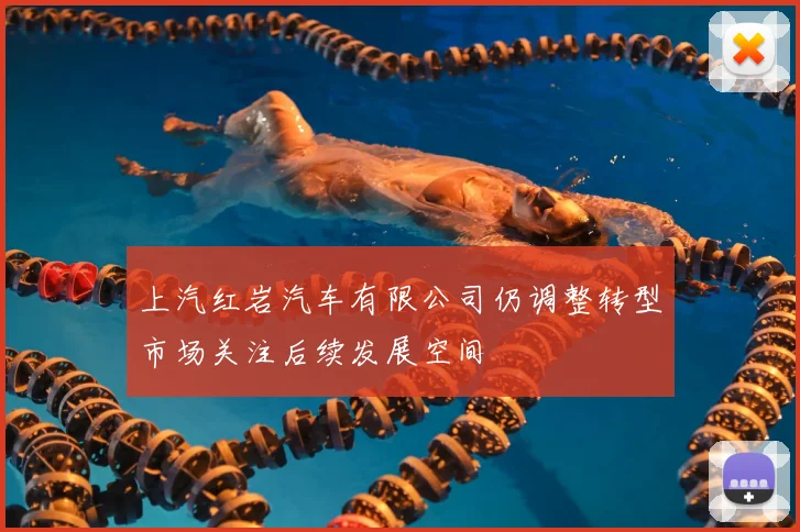 上汽红岩汽车有限公司仍调整转型市场关注后续发展空间