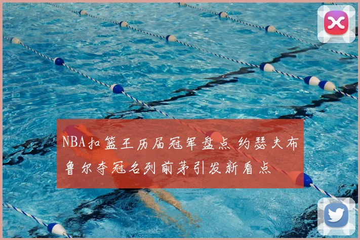 NBA扣篮王历届冠军盘点 约瑟夫布鲁尔夺冠名列前茅引发新看点