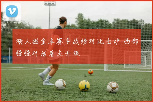 湖人掘金本赛季战绩对比出炉 西部强强对话看点升级