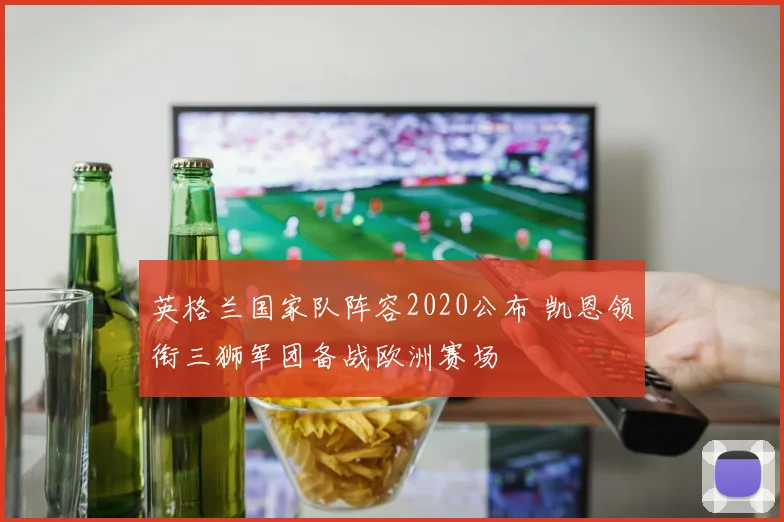 英格兰国家队阵容2020公布 凯恩领衔三狮军团备战欧洲赛场