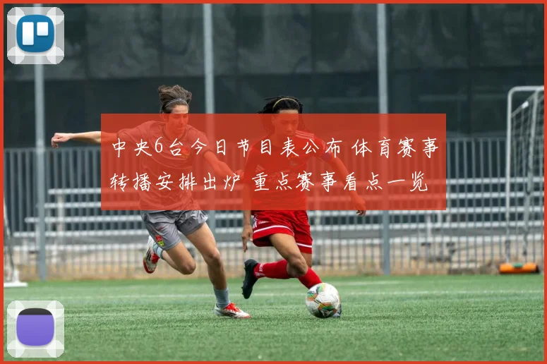 中央6台今日节目表公布 体育赛事转播安排出炉 重点赛事看点一览