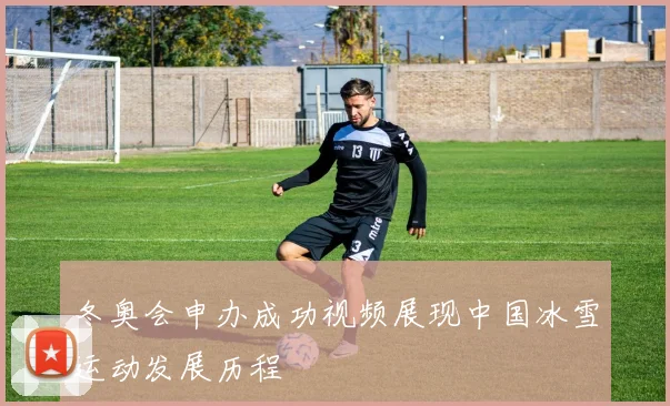 冬奥会申办成功视频展现中国冰雪运动发展历程