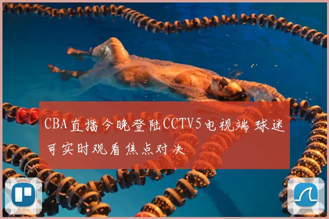 CBA直播今晚登陆CCTV5电视端 球迷可实时观看焦点对决