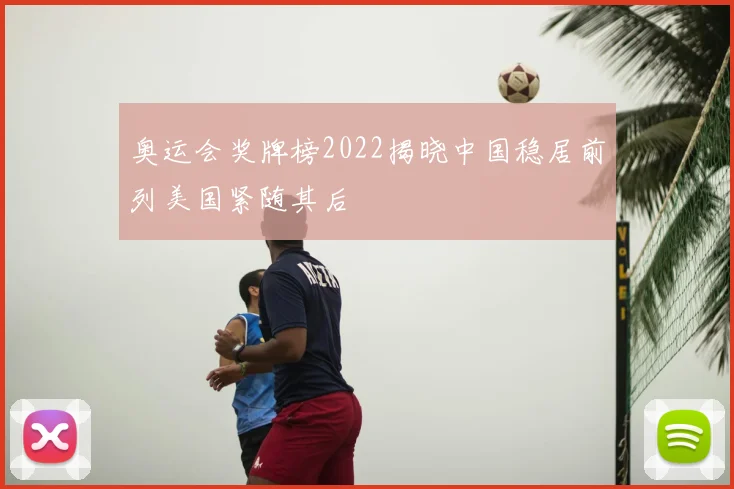 奥运会奖牌榜2022揭晓中国稳居前列美国紧随其后