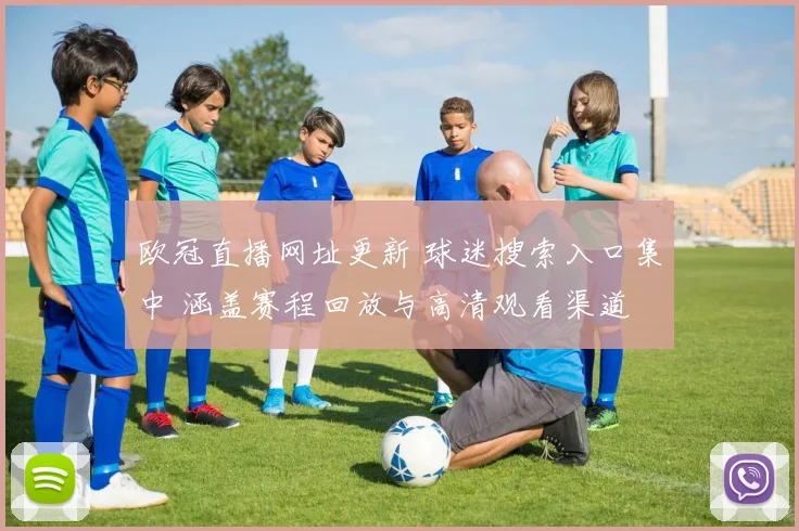 欧冠直播网址更新 球迷搜索入口集中 涵盖赛程回放与高清观看渠道