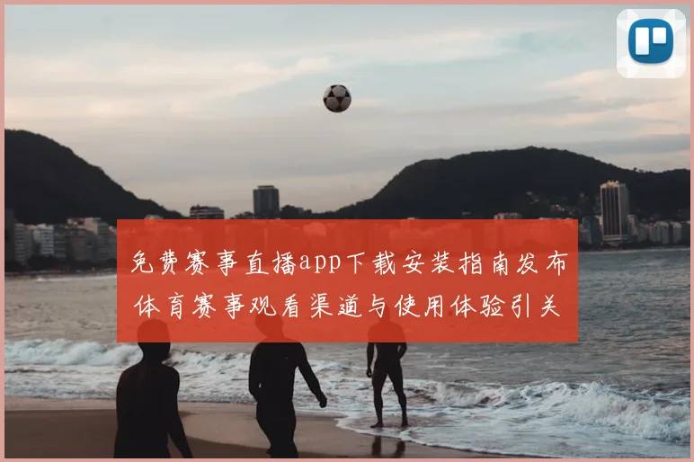 免费赛事直播app下载安装指南发布 体育赛事观看渠道与使用体验引关注