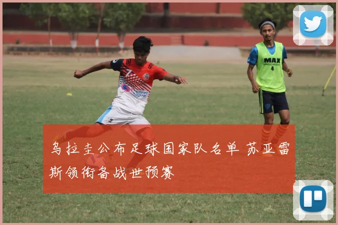 乌拉圭公布足球国家队名单 苏亚雷斯领衔备战世预赛